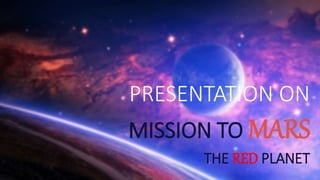 PRESENTATION ON
MISSION TO MARS
THE RED PLANET
 