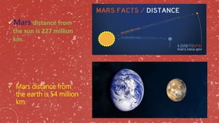  Mars distance from
the earth is 54 million
km.
Mars distance from
the sun is 227 million
km.
 