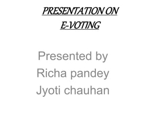 PRESENTATIONON
E-VOTING
Presented by
Richa pandey
Jyoti chauhan
 