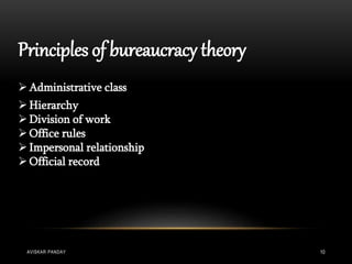 Principles of bureaucracy theory
Administrative class
Hierarchy
Division of work
Office rules
Impersonal relationship
Official record
AVISKAR PANDAY 10
 