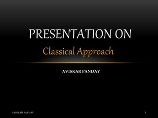 Classical Approach
PRESENTATION ON
AVISKAR PANDAY 1
AVISKAR PANDAY
 