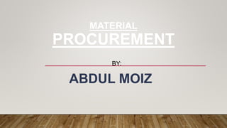 MATERIAL
PROCUREMENT
BY:
ABDUL MOIZ
 