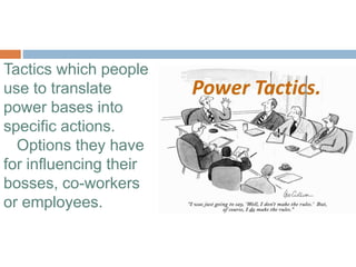 Tactics which people
use to translate
power bases into
specific actions.
Options they have
for influencing their
bosses, co-workers
or employees.
 