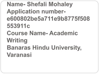 Name- Shefali Mohaley
Application number-
e600802be5a711e9b8775f508
553911c
Course Name- Academic
Writing
Banaras Hindu University,
Varanasi
 