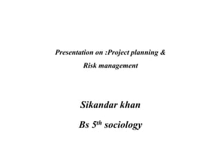 Presentation on :Project planning &
Risk management
Sikandar khan
Bs 5th sociology
 