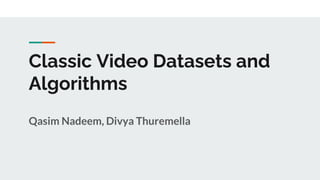 Classic Video Datasets and
Algorithms
Qasim Nadeem, Divya Thuremella
 