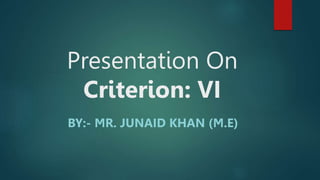 Presentation On
Criterion: VI
BY:- MR. JUNAID KHAN (M.E)
 