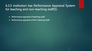 6.3.5 Institution has Performance Appraisal System
for teaching and non-teaching staff(5)
 Performance appraisal of teaching staff
 Performance appraisal of Non-Teaching Staff
 