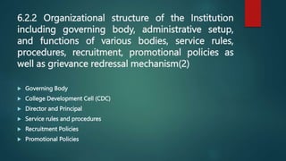 6.2.2 Organizational structure of the Institution
including governing body, administrative setup,
and functions of various bodies, service rules,
procedures, recruitment, promotional policies as
well as grievance redressal mechanism(2)
 Governing Body
 College Development Cell (CDC)
 Director and Principal
 Service rules and procedures
 Recruitment Policies
 Promotional Policies
 