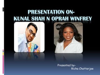 PRESENTATION ON-
KUNAL SHAH N OPRAH WINFREY
Presented by-
Richa Chatterjee
 