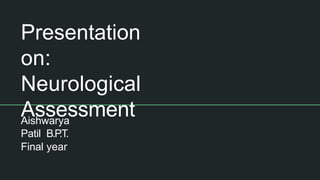 Presentation
on:
Neurological
Assessment
Aishwarya
Patil B.P
.T.
Final year
 