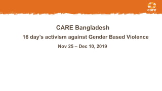 16 day’s activism against Gender Based Violence
Nov 25 – Dec 10, 2019
CARE Bangladesh
 