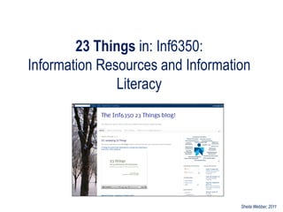 23 Things in: Inf6350:
Information Resources and Information
               Literacy




                                   Sheila Webber, 2011
 