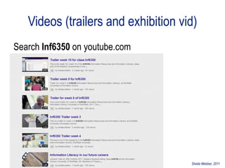 Videos (trailers and exhibition vid)
Search Inf6350 on youtube.com




                                     Sheila Webber, 2011
 