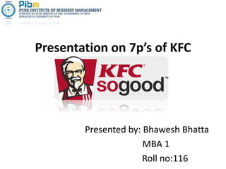 Presentation on 7p’s of KFC
Presented by: Bhawesh Bhatta
MBA 1
Roll no:116
 