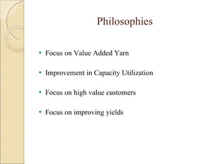 Philosophies    Focus on Value Added Yarn Improvement in Capacity Utilization Focus on high value customers Focus on improving yields 