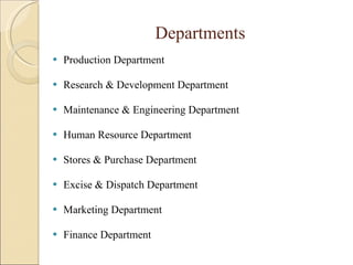 Departments Production Department Research & Development Department Maintenance & Engineering Department Human Resource Department Stores & Purchase Department Excise & Dispatch Department Marketing Department Finance Department 
