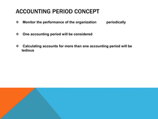 ACCOUNTING PERIOD CONCEPT
 Monitor the performance of the organization periodically
 One accounting period will be considered
 Calculating accounts for more than one accounting period will be
tedious
 