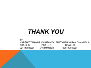 THANK YOU
By-
HARSHIT TANWAR CHAITANYA PRATYUSH VARAN CHANDOLA
BBA LL.B BBA LL.B BBA LL.B
02114903522 01614903522 03614903522
 