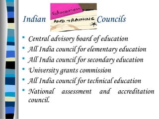 Indian Councils
 Central advisory board of education
 All India council for elementary education
 All India council for secondary education
 University grants commission
 All India council for technical education
 National assessment and accreditation
council.
 