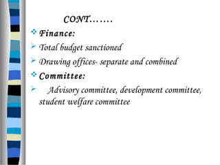 CONT…….
Finance:
 Total budget sanctioned
 Drawing offices- separate and combined
Committee:
 Advisory committee, development committee,
student welfare committee
 