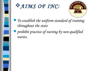 AIMS OF INC:
 To establish the uniform standard of training
throughout the state
 prohibit practice of nursing by non-qualified
nurses.
 