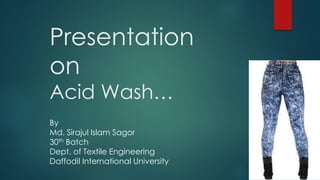Presentation
on
Acid Wash…
By
Md. Sirajul Islam Sagor
30th Batch
Dept. of Textile Engineering
Daffodil International University
 