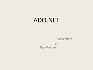 ADO.NET
PRESENTED
by
Ziyaul haque
 