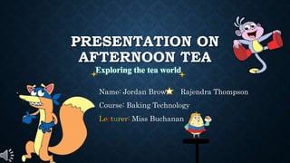 PRESENTATION ON
AFTERNOON TEA
Name: Jordan Brown Rajendra Thompson
Course: Baking Technology
Lecturer: Miss Buchanan
Exploring the tea world
 