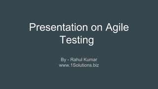 Presentation on Agile
Testing
By - Rahul Kumar
www.1Solutions.biz
 