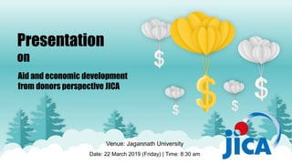 Presentation
on
Aid and economic development
from donors perspective JICA
Venue: Jagannath University
Date: 22 March 2019 (Friday) | Time: 8:30 am
 
