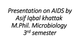 Presentation on AIDS by
Asif Iqbal khattak
M.Phil. Microbiology
3rd semester
 