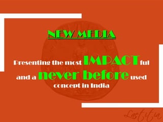 NEW MEDIA

            IMPACTful
Presenting the most

and a never before used
           concept in India
 