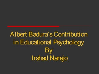Albert Badura’sContribution
in Educational Psychology
By
Irshad Narejo
 