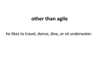 other	than	agile	
	
he	likes	to	travel,	dance,	dive,	or	sit	underwater.	
	
 