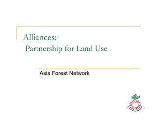 Alliances:
Partnership for Land Use

    Asia Forest Network
 