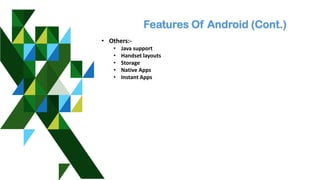 Features Of Android (Cont.)
• Others:-
• Java support
• Handset layouts
• Storage
• Native Apps
• Instant Apps
 