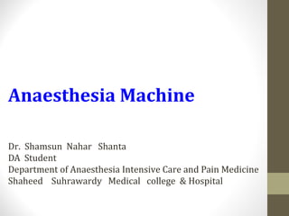 Anaesthesia Machine
Dr. Shamsun Nahar Shanta
DA Student
Department of Anaesthesia Intensive Care and Pain Medicine
Shaheed Suhrawardy Medical college & Hospital
 