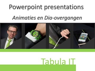 Tabula IT
Powerpoint presentations
Animaties en Dia-overgangen
 
