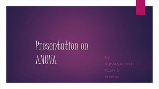 Presentation on
ANOVA BY
SHIVASAI. NEELI
PGDM-C
1401132
 