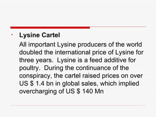<ul><li>Lysine Cartel </li></ul><ul><li>All important Lysine producers of the world doubled the international price of Lys...