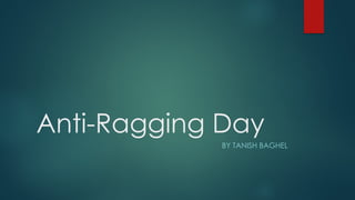 Anti-Ragging Day
BY TANISH BAGHEL
 