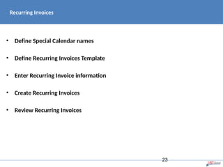 Recurring Invoices
• Define Special Calendar names
• Define Recurring Invoices Template
• Enter Recurring Invoice information
• Create Recurring Invoices
• Review Recurring Invoices
23
 