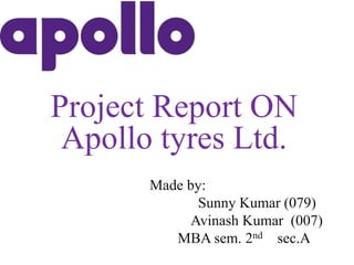 Project Report ON
Apollo tyres Ltd.
Made by:
Sunny Kumar (079)
Avinash Kumar (007)
MBA sem. 2nd sec.A
 