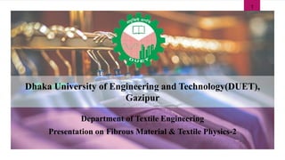 Dhaka University of Engineering and Technology(DUET),
Gazipur
Department of Textile Engineering
Presentation on Fibrous Material & Textile Physics-2
1
 