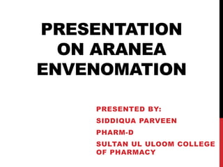 PRESENTATION
ON ARANEA
ENVENOMATION
PRESENTED BY:
SIDDIQUA PARVEEN
PHARM-D
SULTAN UL ULOOM COLLEGE
OF PHARMACY
 