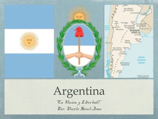 Argentina
“En Unión y Libertad!”
Por: Nicole Saint-Jean
 