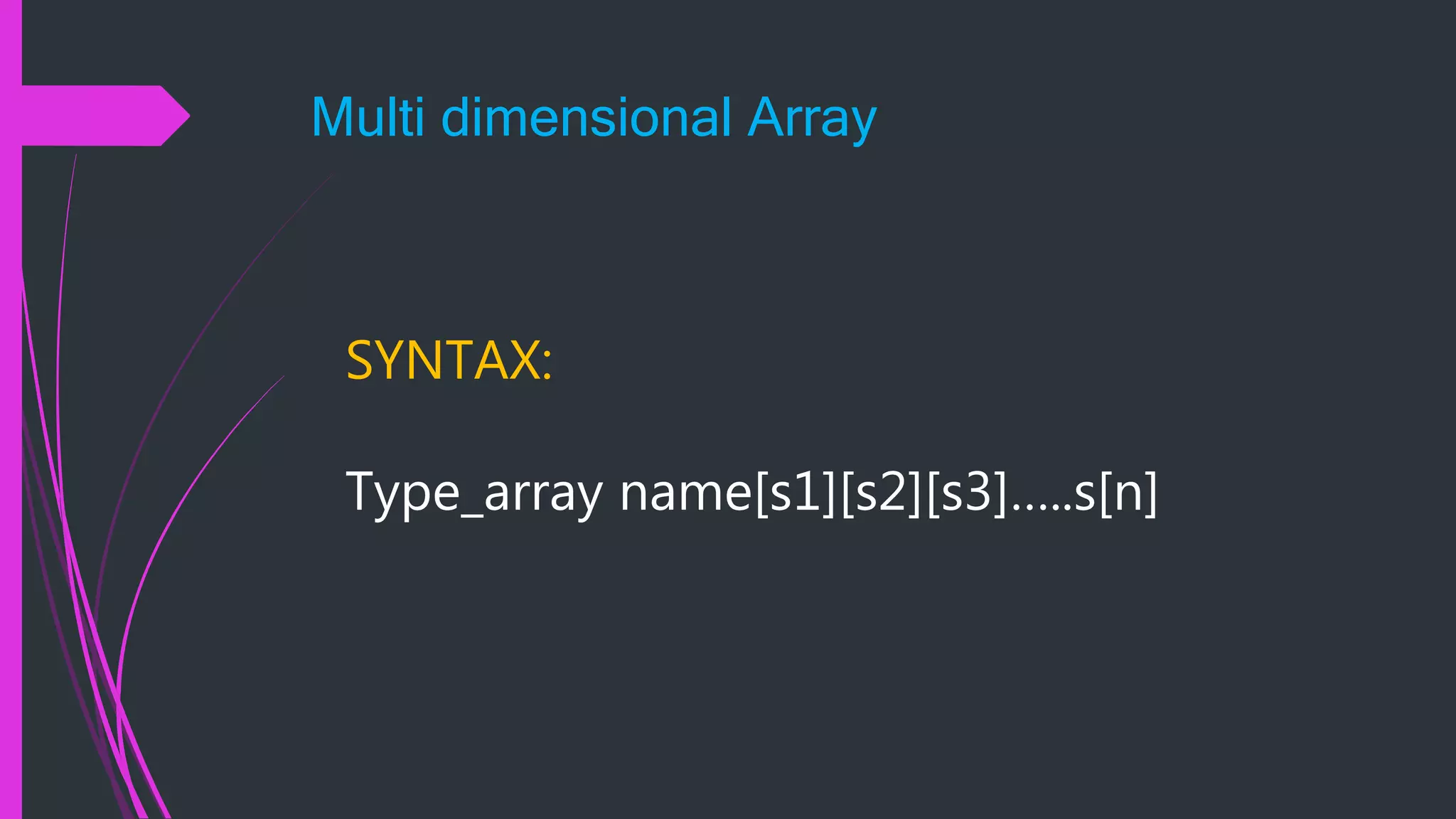 Multi dimensional Array SYNTAX: Type_array name[s1][s2][s3]…..s[n] 