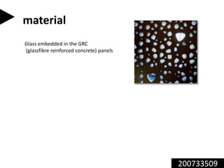 200733509
material
Glass embedded in the GRC
(glassfibre reinforced concrete) panels
 