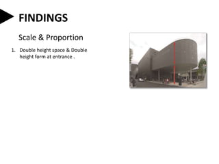 FINDINGS
Scale & Proportion
1. Double height space & Double
height form at entrance .
 